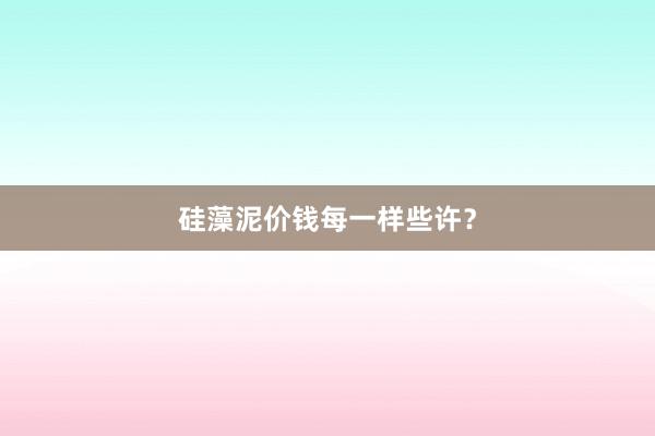 硅藻泥价钱每一样些许？