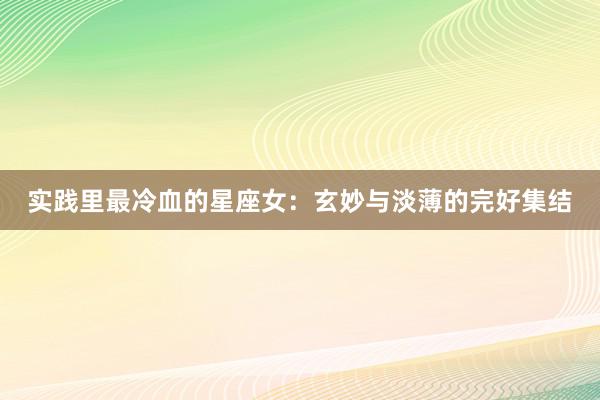 实践里最冷血的星座女：玄妙与淡薄的完好集结