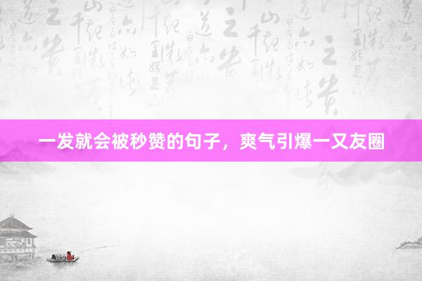 一发就会被秒赞的句子，爽气引爆一又友圈