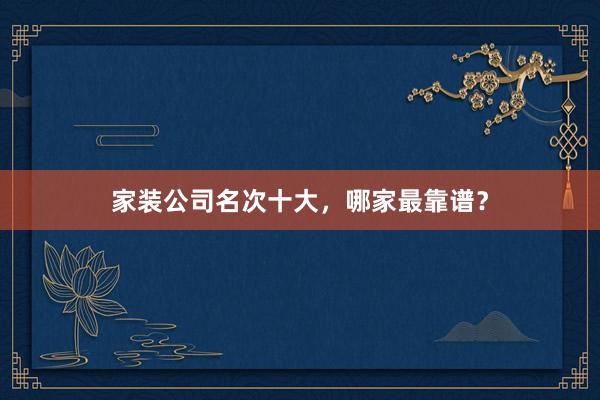 家装公司名次十大，哪家最靠谱？