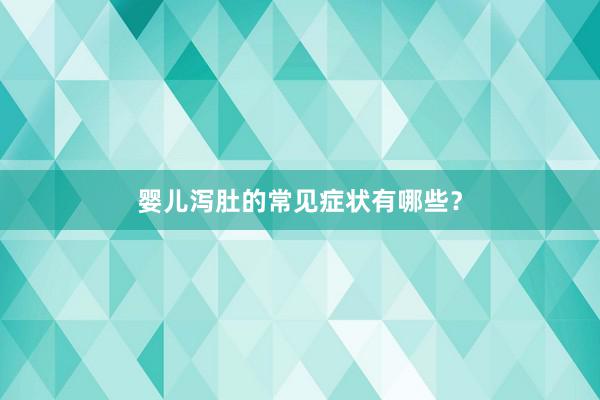 婴儿泻肚的常见症状有哪些？