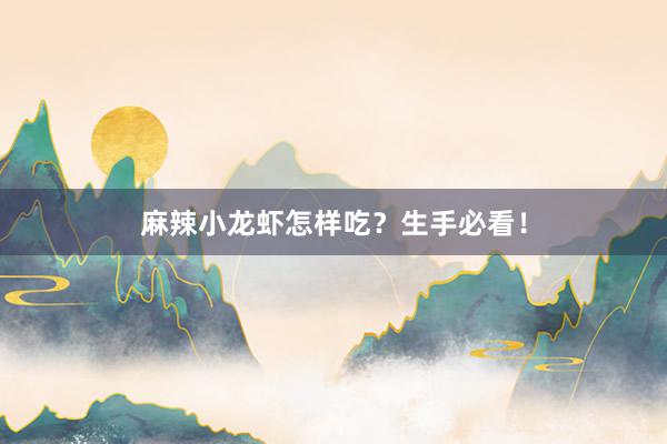 麻辣小龙虾怎样吃？生手必看！