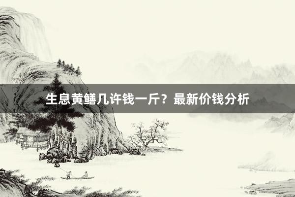 生息黄鳝几许钱一斤？最新价钱分析