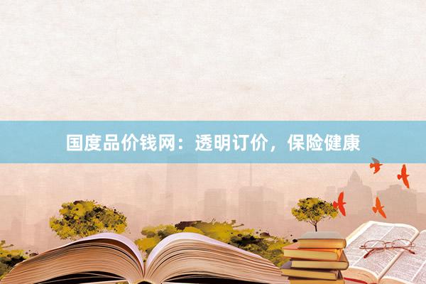 国度品价钱网：透明订价，保险健康