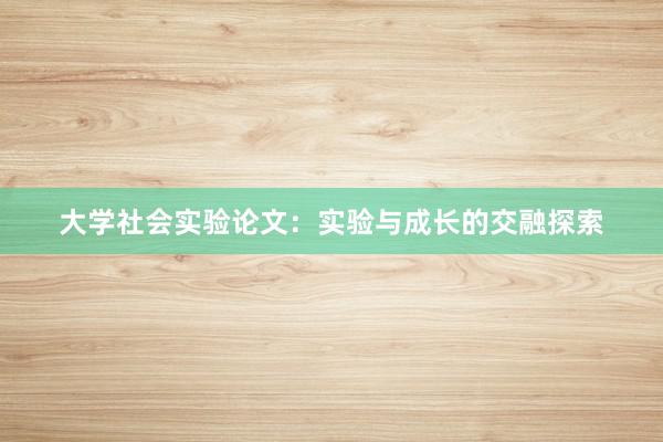 大学社会实验论文：实验与成长的交融探索