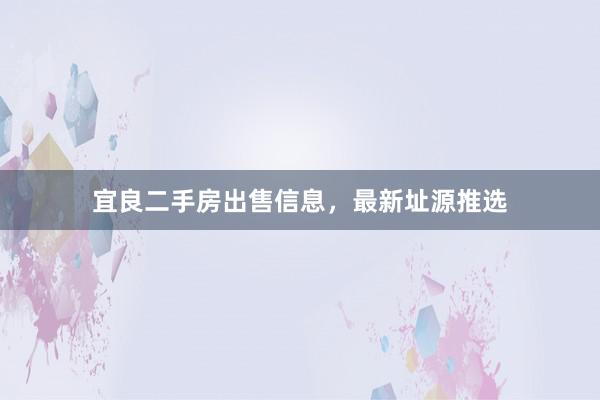宜良二手房出售信息,最新址源推选