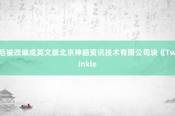 后被改编成英文版北京神脑资讯技术有限公司块《Twinkle