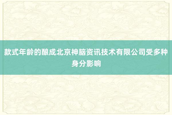 款式年龄的酿成北京神脑资讯技术有限公司受多种身分影响